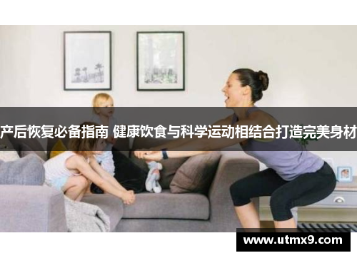 产后恢复必备指南 健康饮食与科学运动相结合打造完美身材